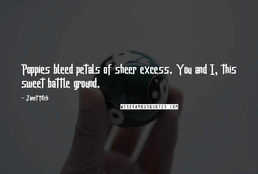Janet Fitch Quotes: Poppies bleed petals of sheer excess. You and I, this sweet battle ground.