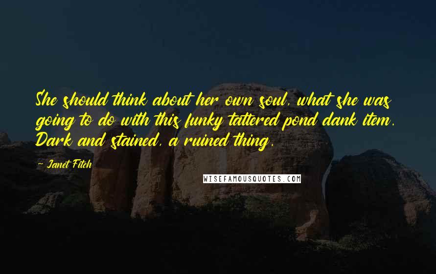 Janet Fitch Quotes: She should think about her own soul, what she was going to do with this funky tattered pond dank item. Dark and stained, a ruined thing.