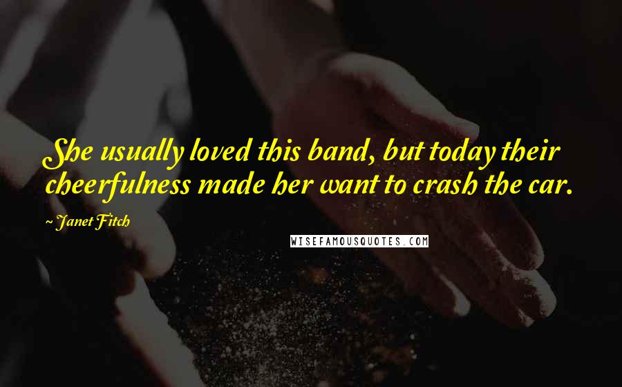 Janet Fitch Quotes: She usually loved this band, but today their cheerfulness made her want to crash the car.