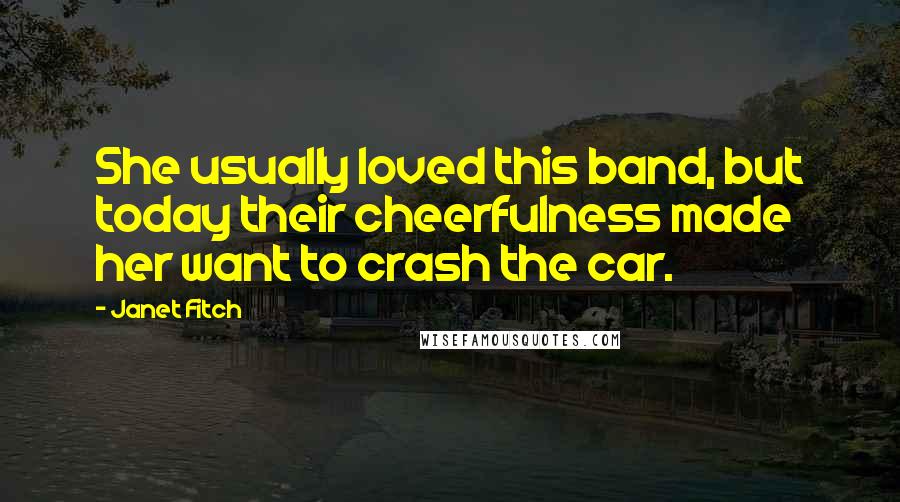 Janet Fitch Quotes: She usually loved this band, but today their cheerfulness made her want to crash the car.