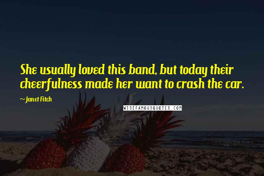 Janet Fitch Quotes: She usually loved this band, but today their cheerfulness made her want to crash the car.