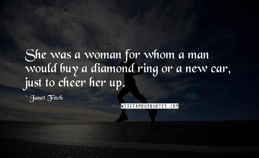 Janet Fitch Quotes: She was a woman for whom a man would buy a diamond ring or a new car, just to cheer her up.