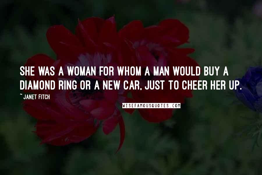 Janet Fitch Quotes: She was a woman for whom a man would buy a diamond ring or a new car, just to cheer her up.