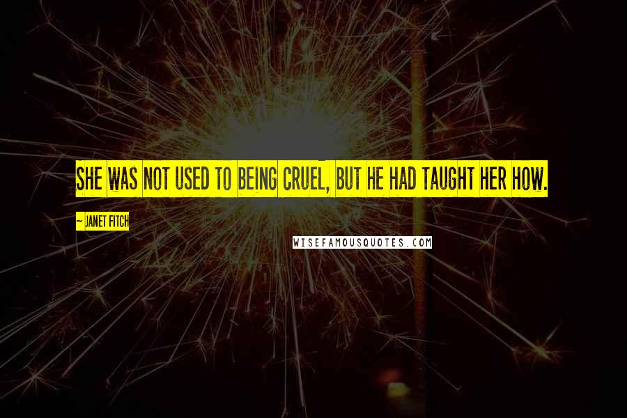 Janet Fitch Quotes: She was not used to being cruel, but he had taught her how.