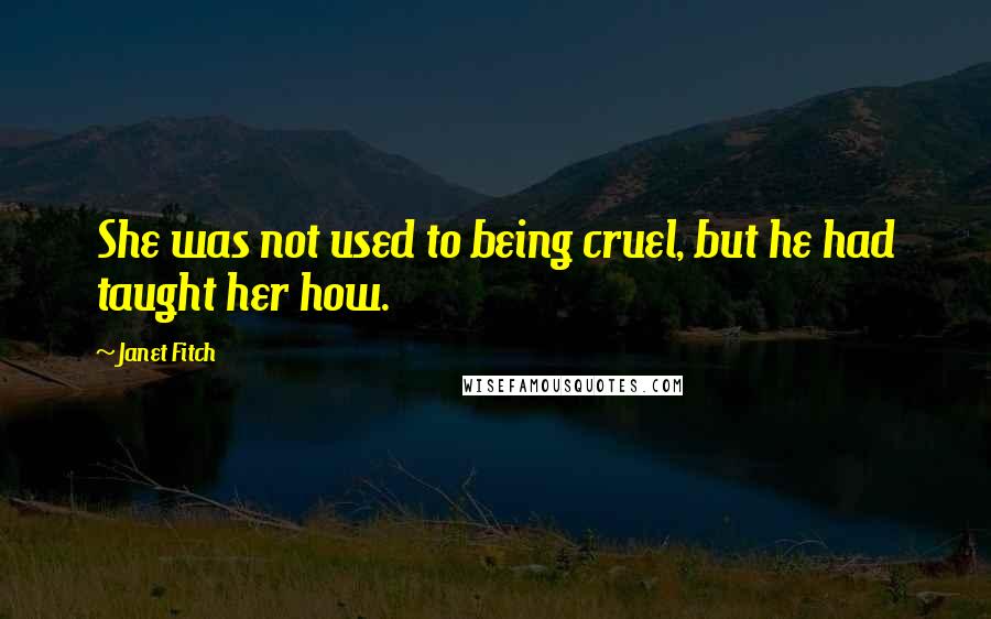 Janet Fitch Quotes: She was not used to being cruel, but he had taught her how.