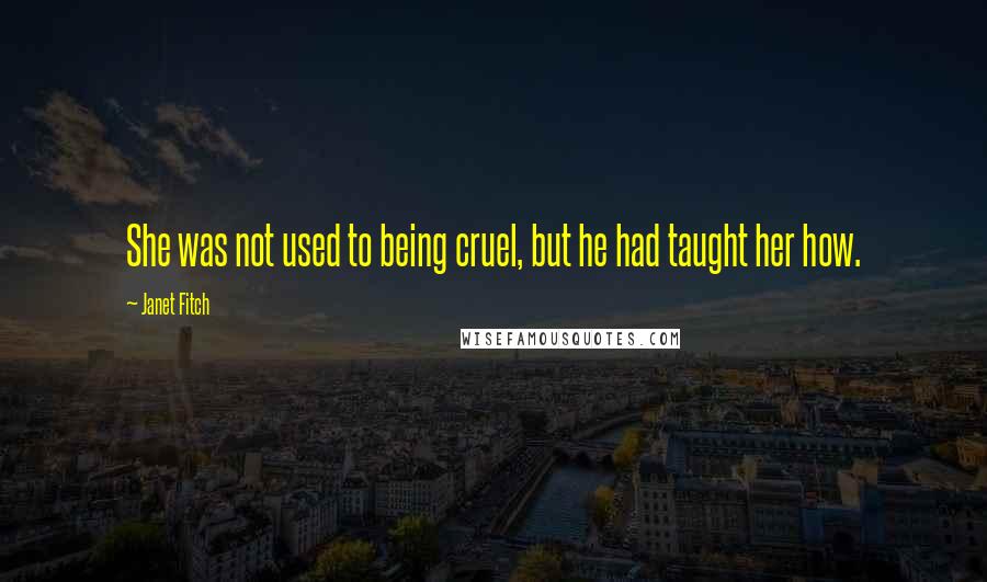 Janet Fitch Quotes: She was not used to being cruel, but he had taught her how.