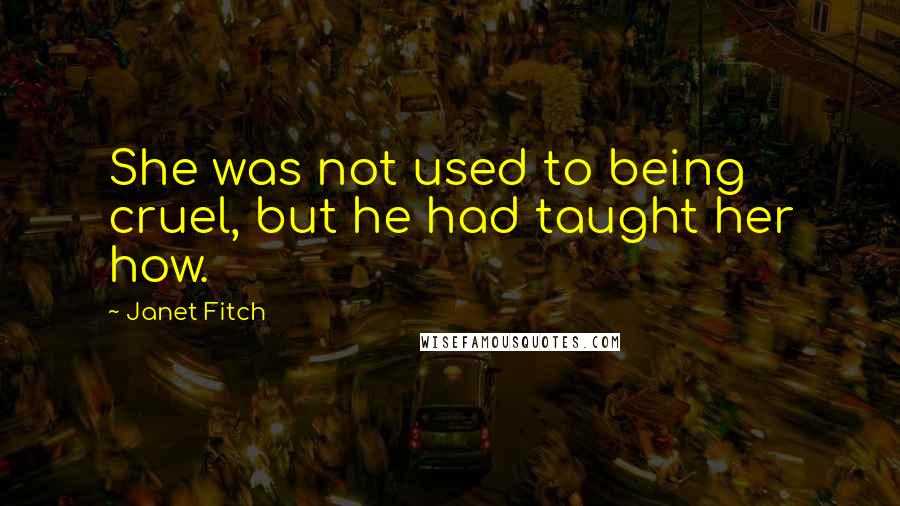 Janet Fitch Quotes: She was not used to being cruel, but he had taught her how.