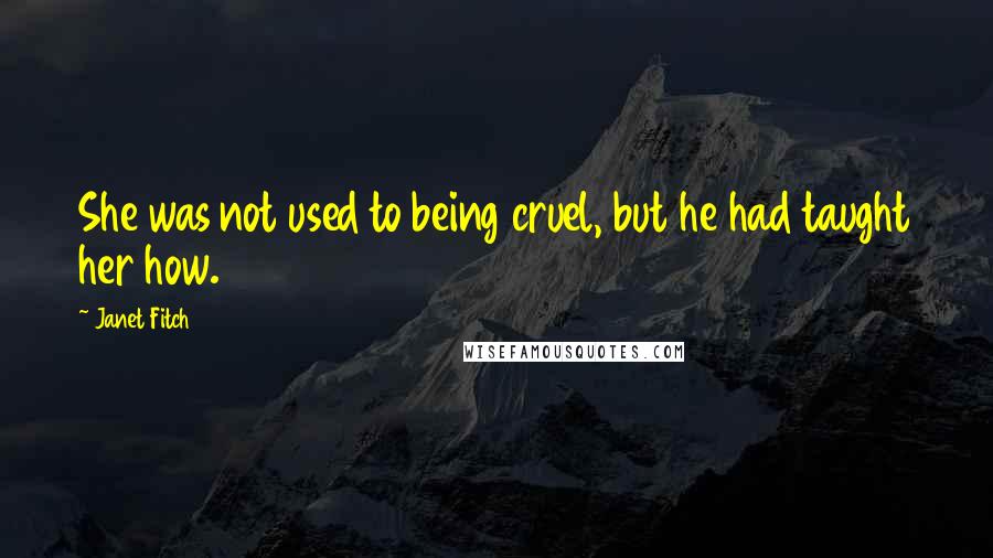 Janet Fitch Quotes: She was not used to being cruel, but he had taught her how.