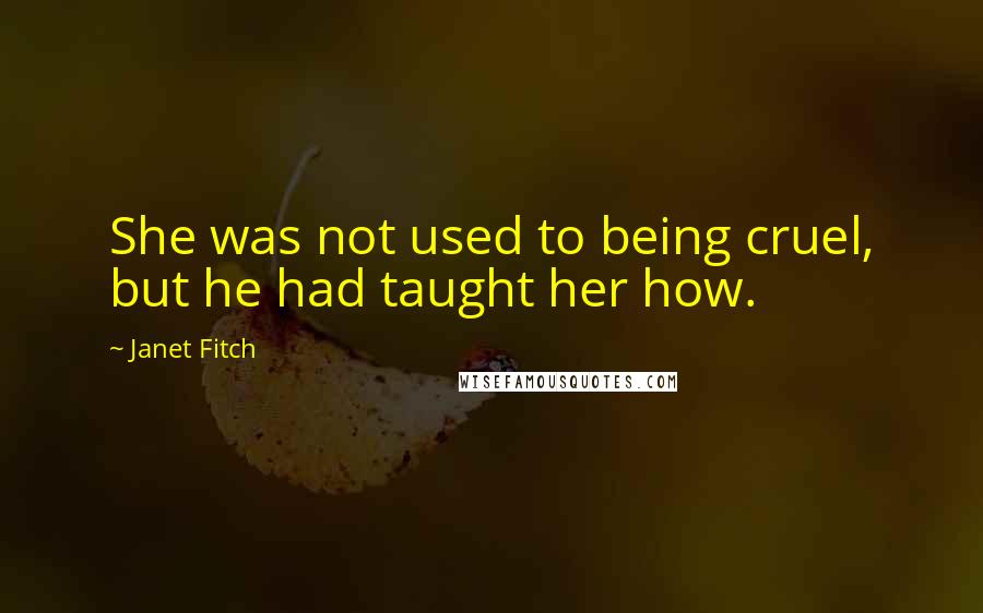 Janet Fitch Quotes: She was not used to being cruel, but he had taught her how.