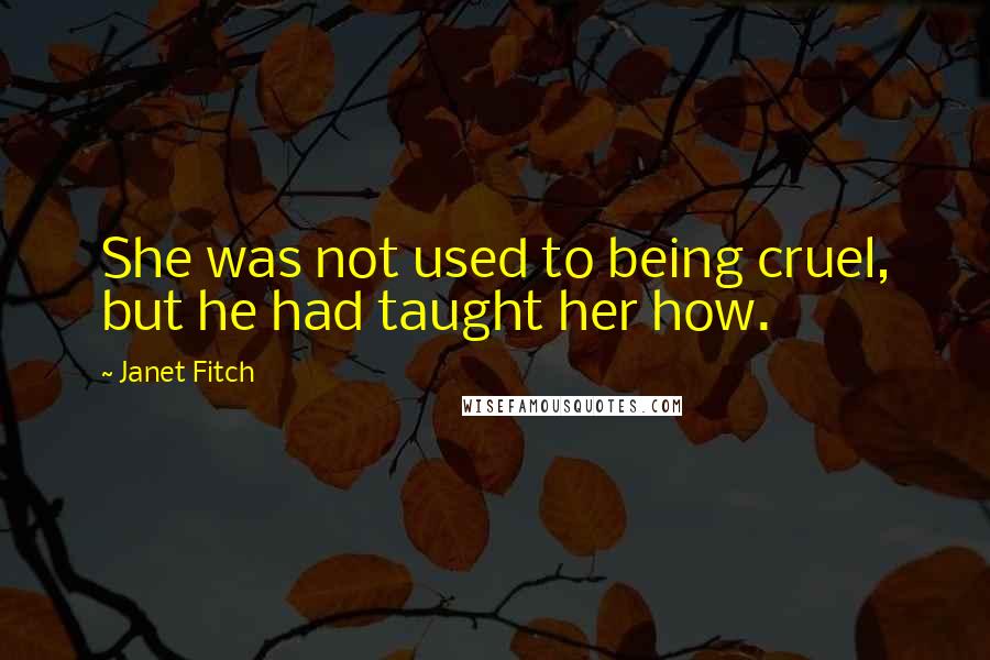 Janet Fitch Quotes: She was not used to being cruel, but he had taught her how.