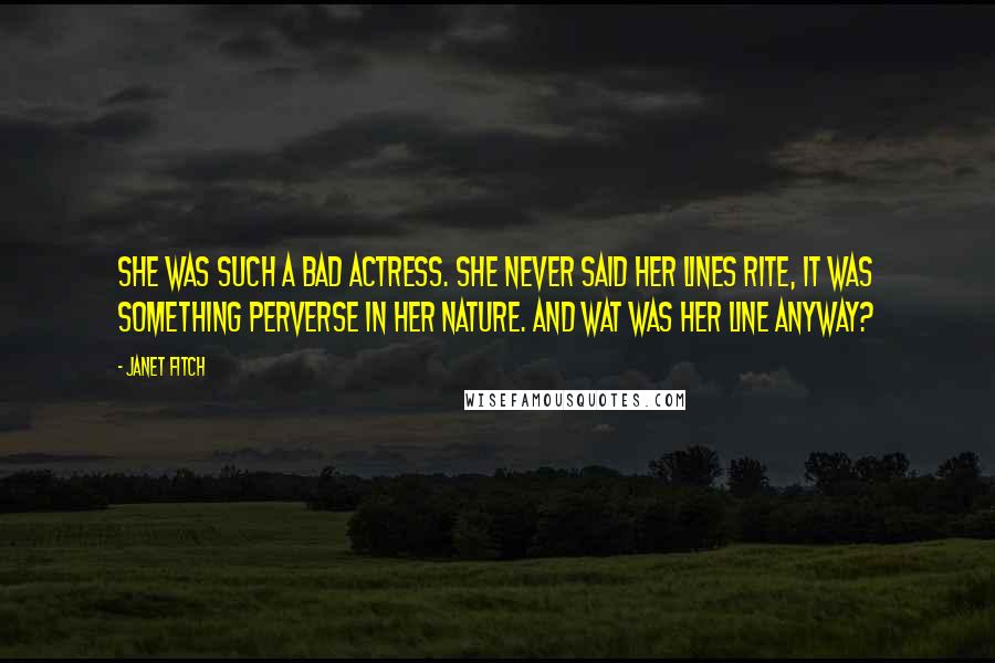 Janet Fitch Quotes: She was such a bad actress. she never said her lines rite, it was something perverse in her nature. and wat was her line anyway?