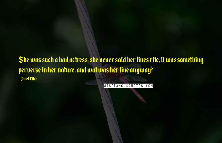 Janet Fitch Quotes: She was such a bad actress. she never said her lines rite, it was something perverse in her nature. and wat was her line anyway?