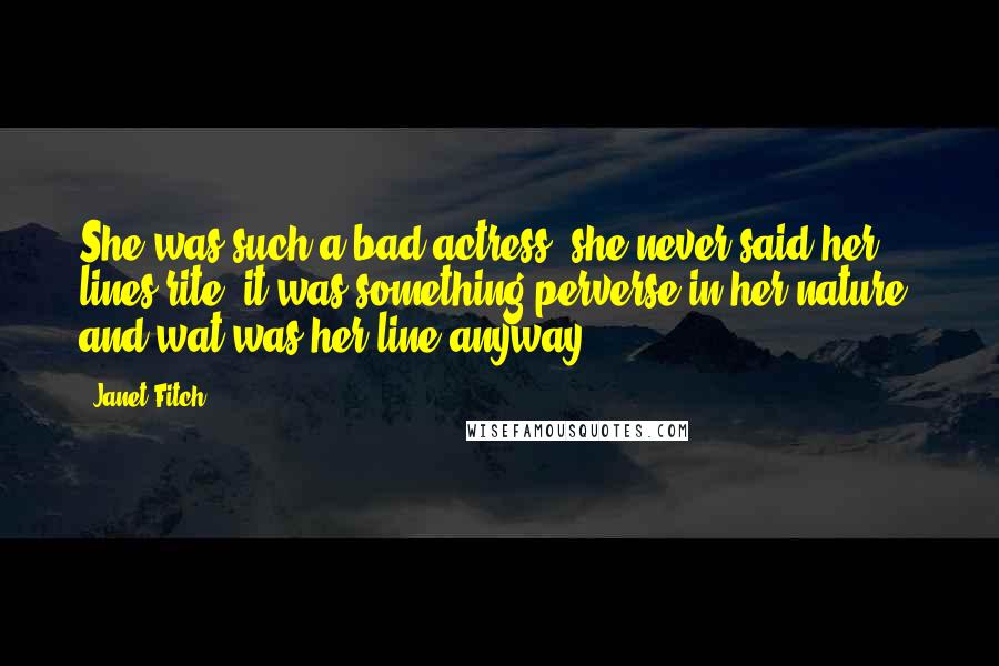 Janet Fitch Quotes: She was such a bad actress. she never said her lines rite, it was something perverse in her nature. and wat was her line anyway?