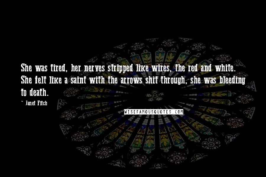 Janet Fitch Quotes: She was tired, her nerves stripped like wires, the red and white. She felt like a saint with the arrows shit through, she was bleeding to death.