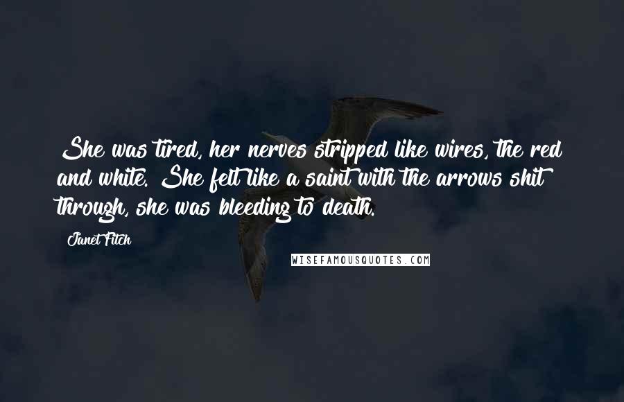 Janet Fitch Quotes: She was tired, her nerves stripped like wires, the red and white. She felt like a saint with the arrows shit through, she was bleeding to death.