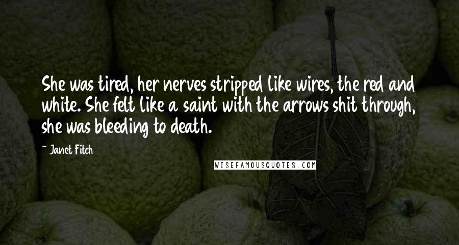 Janet Fitch Quotes: She was tired, her nerves stripped like wires, the red and white. She felt like a saint with the arrows shit through, she was bleeding to death.