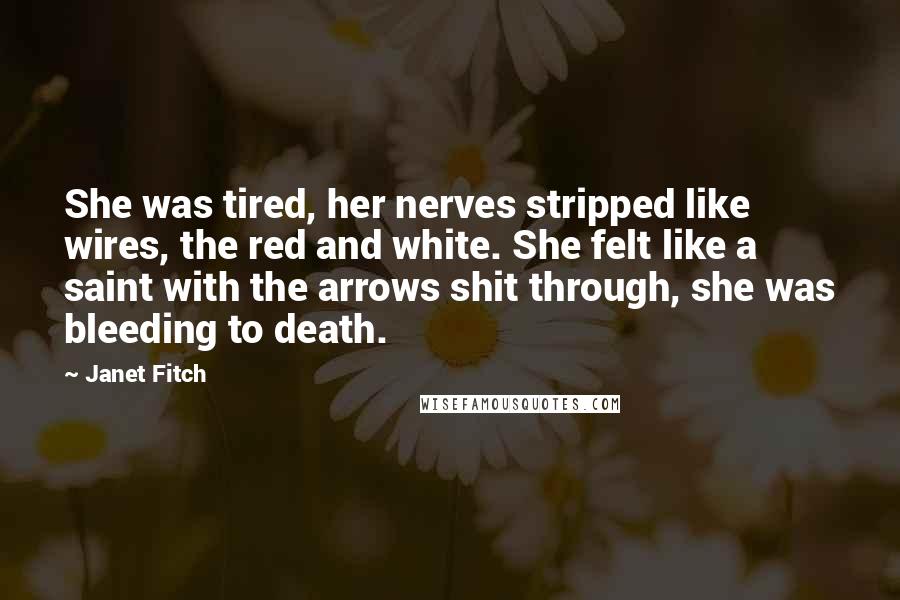Janet Fitch Quotes: She was tired, her nerves stripped like wires, the red and white. She felt like a saint with the arrows shit through, she was bleeding to death.