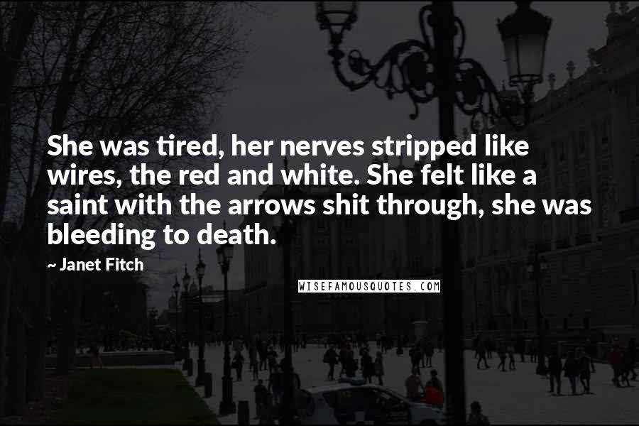 Janet Fitch Quotes: She was tired, her nerves stripped like wires, the red and white. She felt like a saint with the arrows shit through, she was bleeding to death.