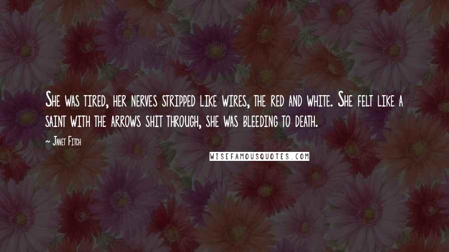 Janet Fitch Quotes: She was tired, her nerves stripped like wires, the red and white. She felt like a saint with the arrows shit through, she was bleeding to death.