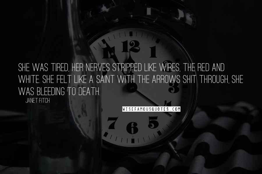 Janet Fitch Quotes: She was tired, her nerves stripped like wires, the red and white. She felt like a saint with the arrows shit through, she was bleeding to death.