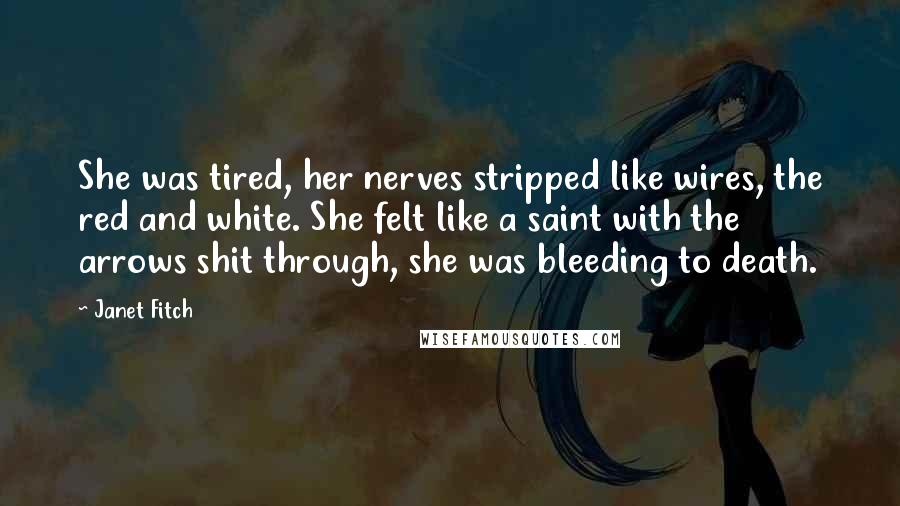 Janet Fitch Quotes: She was tired, her nerves stripped like wires, the red and white. She felt like a saint with the arrows shit through, she was bleeding to death.