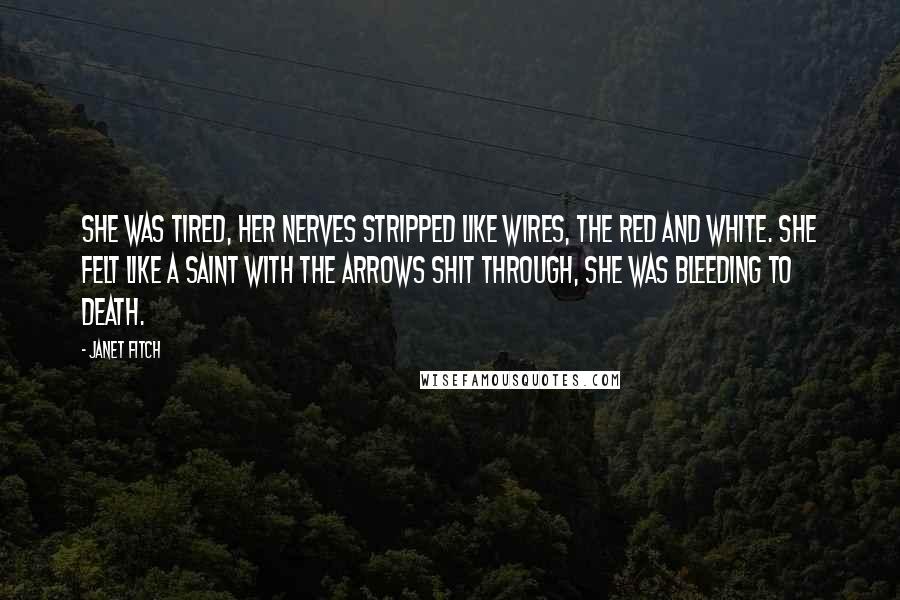 Janet Fitch Quotes: She was tired, her nerves stripped like wires, the red and white. She felt like a saint with the arrows shit through, she was bleeding to death.