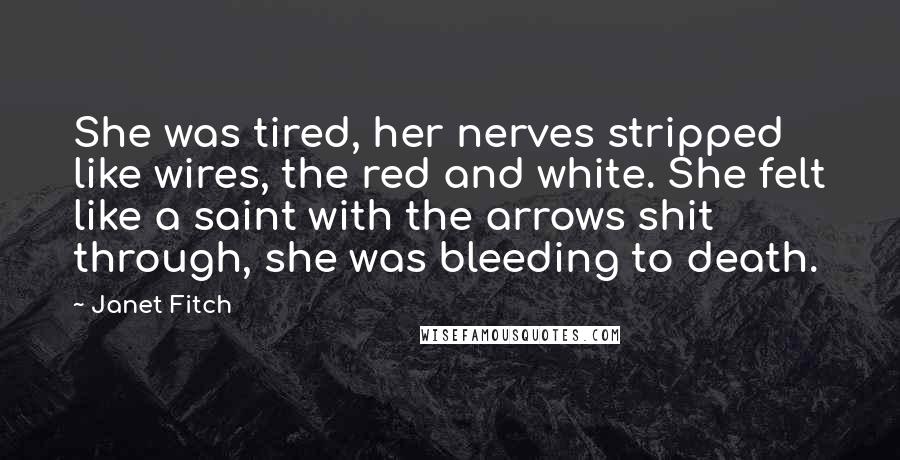 Janet Fitch Quotes: She was tired, her nerves stripped like wires, the red and white. She felt like a saint with the arrows shit through, she was bleeding to death.