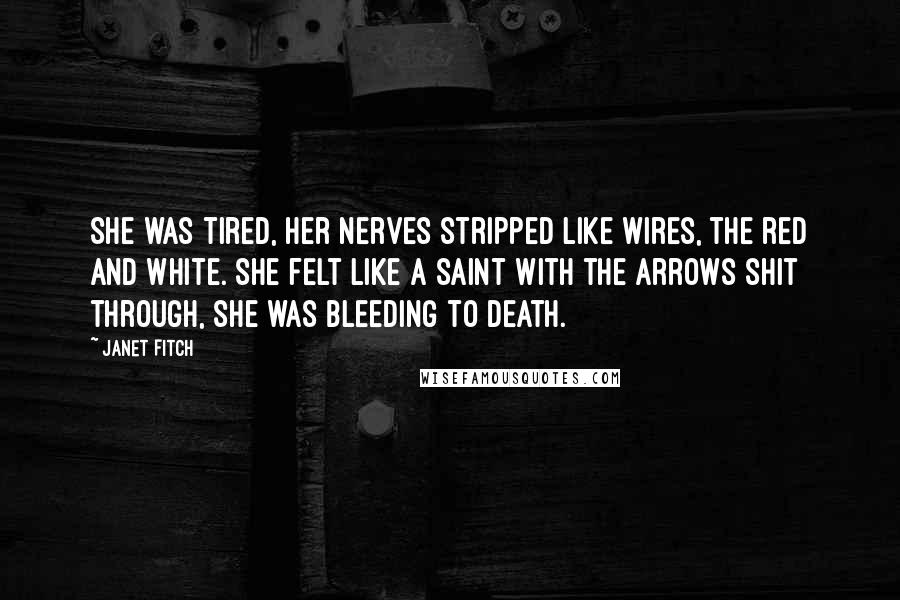 Janet Fitch Quotes: She was tired, her nerves stripped like wires, the red and white. She felt like a saint with the arrows shit through, she was bleeding to death.