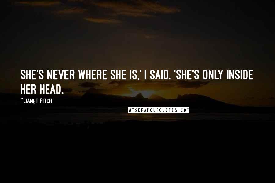 Janet Fitch Quotes: She's never where she is,' I said. 'She's only inside her head.