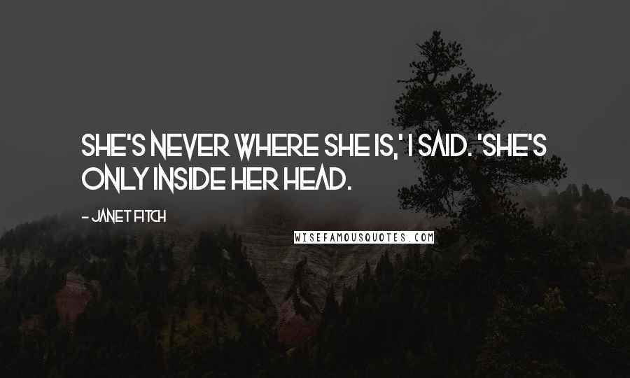 Janet Fitch Quotes: She's never where she is,' I said. 'She's only inside her head.