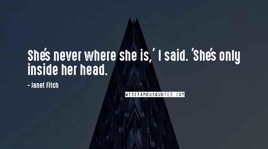 Janet Fitch Quotes: She's never where she is,' I said. 'She's only inside her head.