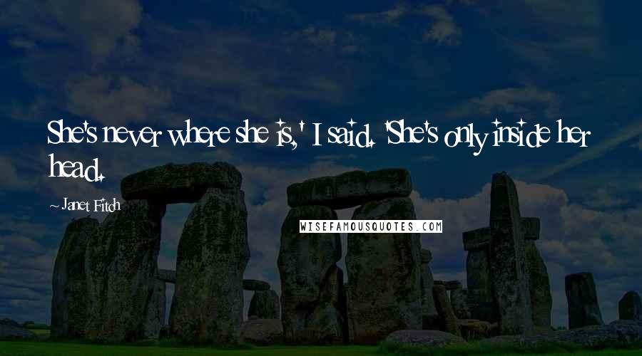 Janet Fitch Quotes: She's never where she is,' I said. 'She's only inside her head.