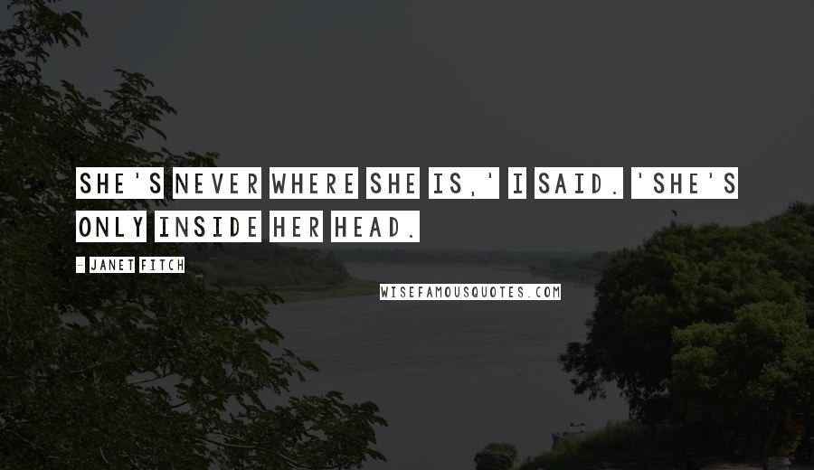 Janet Fitch Quotes: She's never where she is,' I said. 'She's only inside her head.