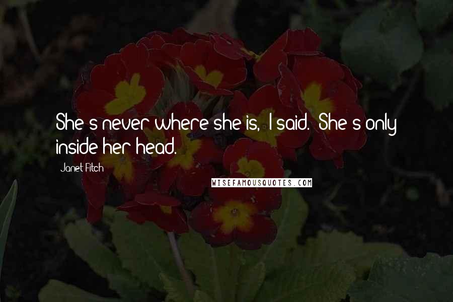 Janet Fitch Quotes: She's never where she is,' I said. 'She's only inside her head.