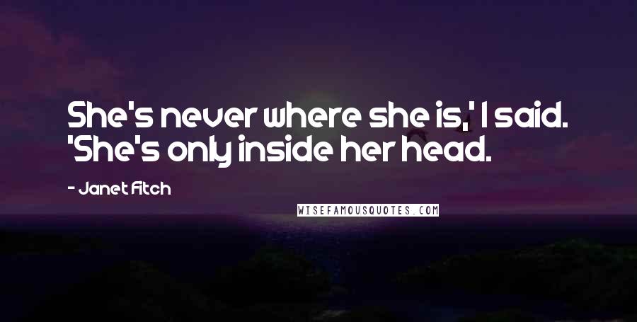 Janet Fitch Quotes: She's never where she is,' I said. 'She's only inside her head.