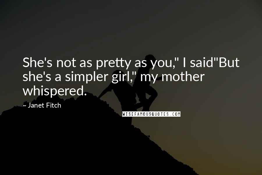 Janet Fitch Quotes: She's not as pretty as you," I said"But she's a simpler girl," my mother whispered.