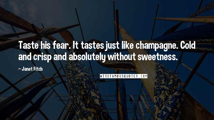 Janet Fitch Quotes: Taste his fear. It tastes just like champagne. Cold and crisp and absolutely without sweetness.