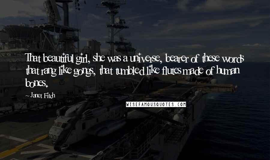 Janet Fitch Quotes: That beautiful girl, she was a universe, bearer of these words that rang like gongs, that tumbled like flutes made of human bones.