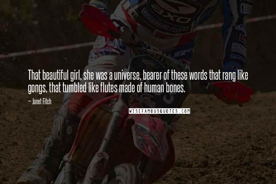 Janet Fitch Quotes: That beautiful girl, she was a universe, bearer of these words that rang like gongs, that tumbled like flutes made of human bones.