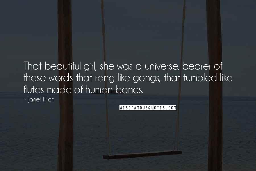 Janet Fitch Quotes: That beautiful girl, she was a universe, bearer of these words that rang like gongs, that tumbled like flutes made of human bones.