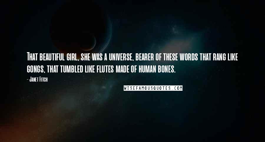 Janet Fitch Quotes: That beautiful girl, she was a universe, bearer of these words that rang like gongs, that tumbled like flutes made of human bones.