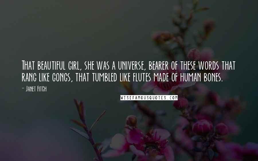 Janet Fitch Quotes: That beautiful girl, she was a universe, bearer of these words that rang like gongs, that tumbled like flutes made of human bones.