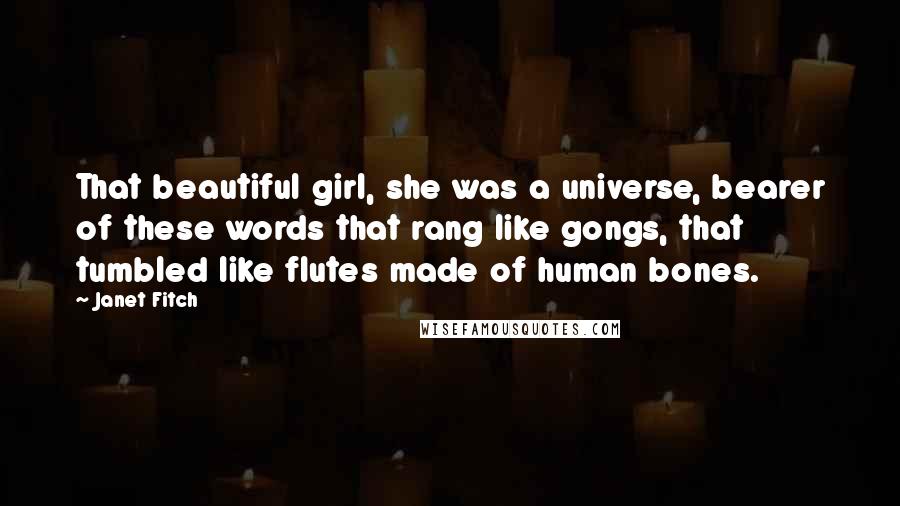 Janet Fitch Quotes: That beautiful girl, she was a universe, bearer of these words that rang like gongs, that tumbled like flutes made of human bones.