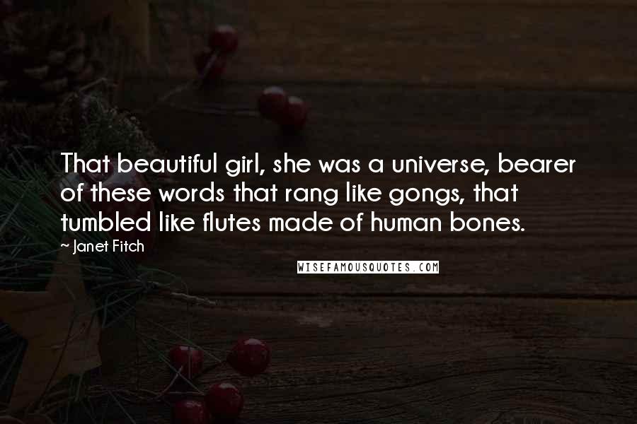 Janet Fitch Quotes: That beautiful girl, she was a universe, bearer of these words that rang like gongs, that tumbled like flutes made of human bones.