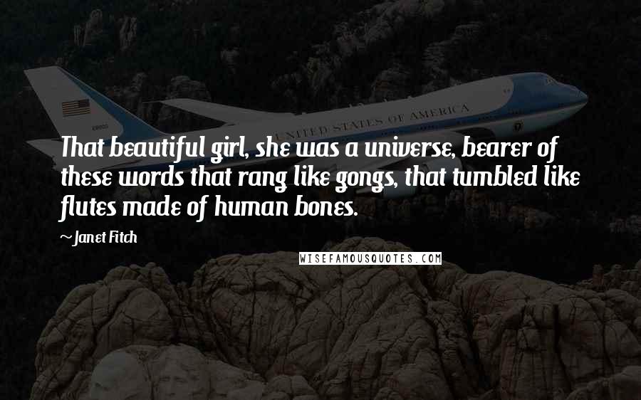 Janet Fitch Quotes: That beautiful girl, she was a universe, bearer of these words that rang like gongs, that tumbled like flutes made of human bones.