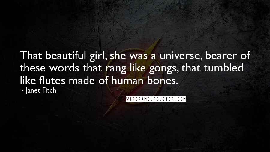Janet Fitch Quotes: That beautiful girl, she was a universe, bearer of these words that rang like gongs, that tumbled like flutes made of human bones.