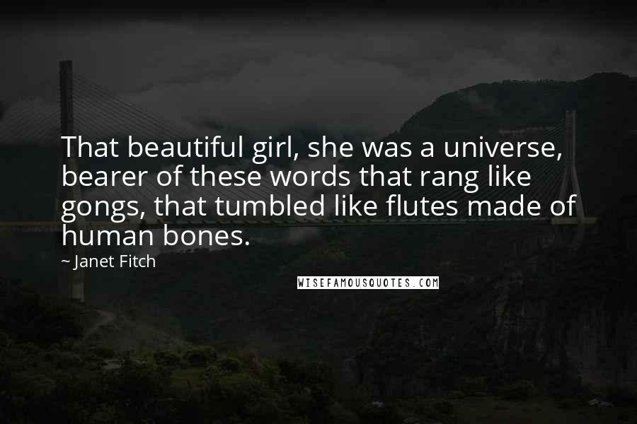 Janet Fitch Quotes: That beautiful girl, she was a universe, bearer of these words that rang like gongs, that tumbled like flutes made of human bones.