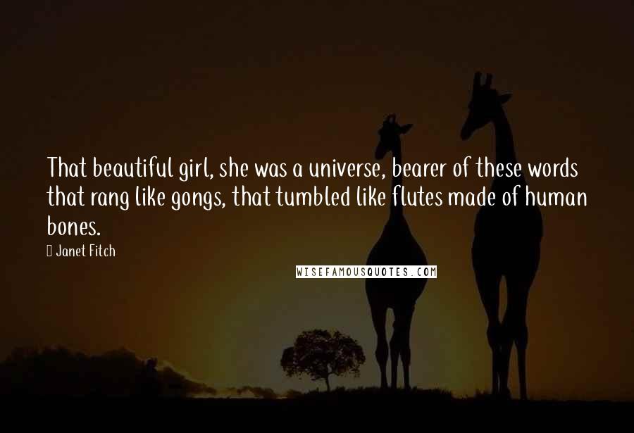 Janet Fitch Quotes: That beautiful girl, she was a universe, bearer of these words that rang like gongs, that tumbled like flutes made of human bones.