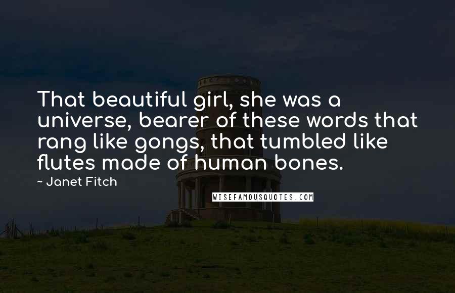Janet Fitch Quotes: That beautiful girl, she was a universe, bearer of these words that rang like gongs, that tumbled like flutes made of human bones.