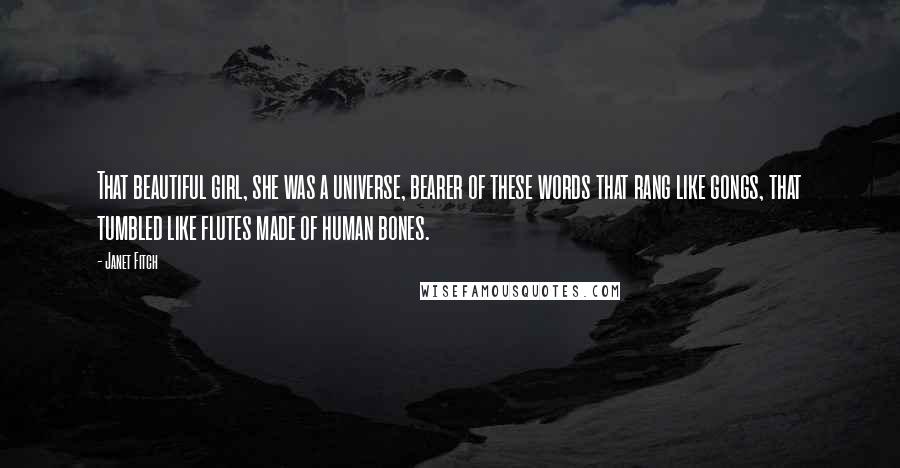 Janet Fitch Quotes: That beautiful girl, she was a universe, bearer of these words that rang like gongs, that tumbled like flutes made of human bones.